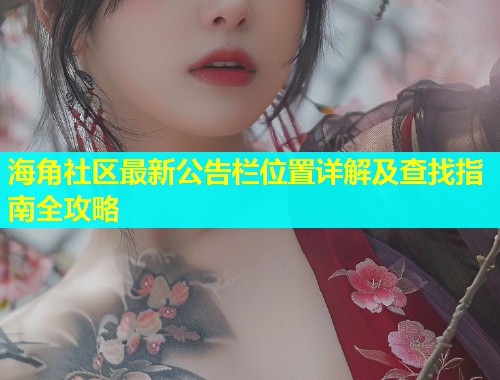 海角社区最新公告栏位置详解及查找指南全攻略