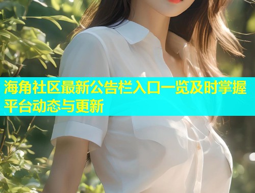 海角社区最新公告栏入口一览及时掌握平台动态与更新