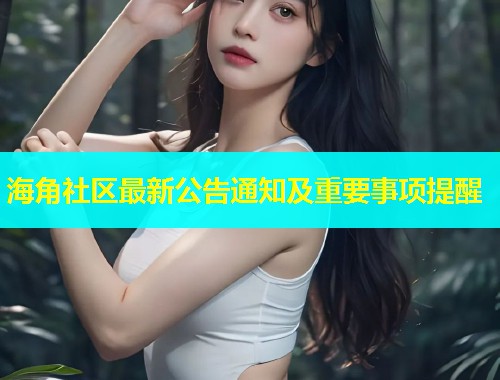 海角社区最新公告通知及重要事项提醒
