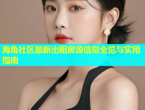 海角社区最新出租房源信息全览与实用指南