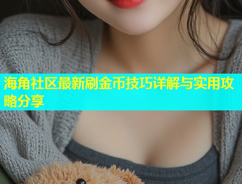 海角社区最新刷金币技巧详解与实用攻略分享
