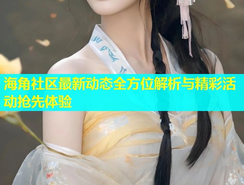 海角社区最新动态全方位解析与精彩活动抢先体验