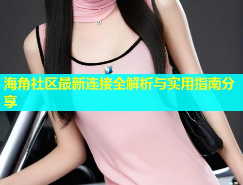 海角社区最新连接全解析与实用指南分享