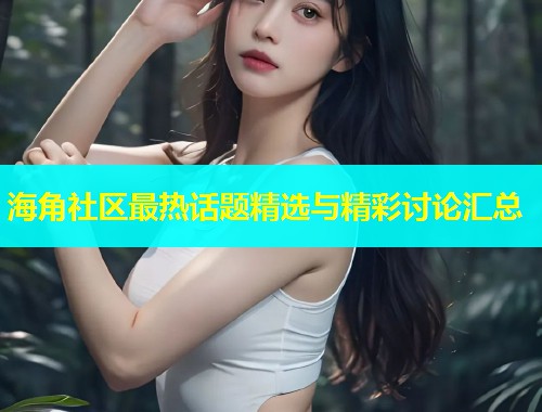 海角社区最热话题精选与精彩讨论汇总