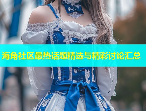 海角社区最热话题精选与精彩讨论汇总 第2张 海角社区最热话题精选与精彩讨论汇总 第2张