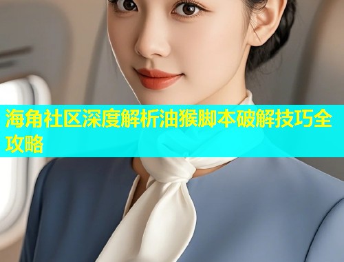 海角社区深度解析油猴脚本破解技巧全攻略 第1张 海角社区深度解析油猴脚本破解技巧全攻略 第1张