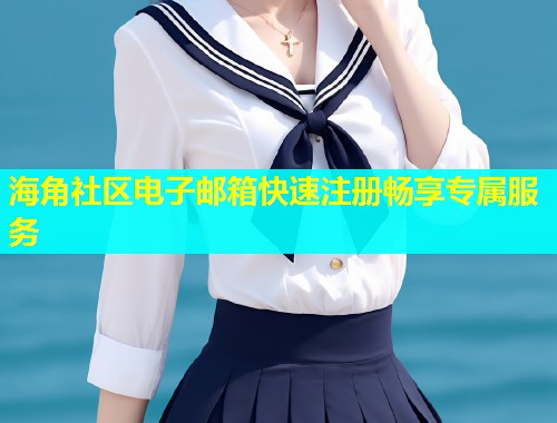 海角社区电子邮箱快速注册畅享专属服务 第1张 海角社区电子邮箱快速注册畅享专属服务 第1张