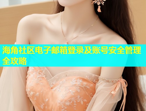 海角社区电子邮箱登录及账号安全管理全攻略  第1张