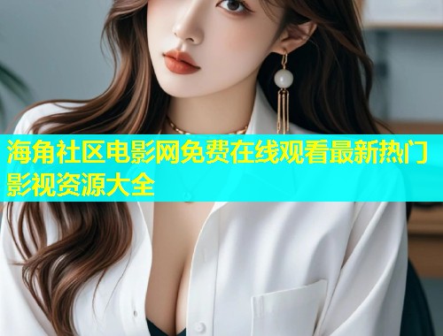 海角社区电影网免费在线观看最新热门影视资源大全  第1张