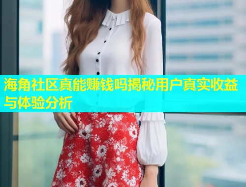 海角社区真能赚钱吗揭秘用户真实收益与体验分析  第1张
