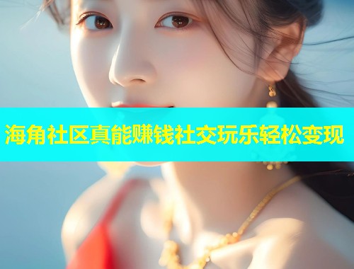 海角社区真能赚钱社交玩乐轻松变现  第1张