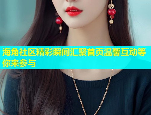 海角社区精彩瞬间汇聚首页温馨互动等你来参与