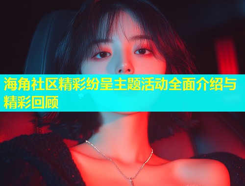 海角社区精彩纷呈主题活动全面介绍与精彩回顾  第1张