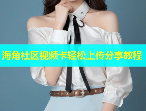 海角社区视频卡轻松上传分享教程