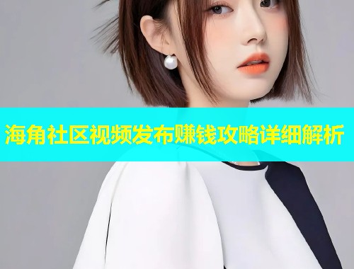 海角社区视频发布赚钱攻略详细解析