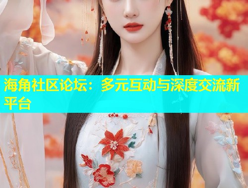 海角社区论坛：多元互动与深度交流新平台  第1张