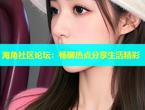 海角社区论坛:畅聊热点分享生活精彩 第2张 海角社区论坛:畅聊热点分享生活精彩 第2张