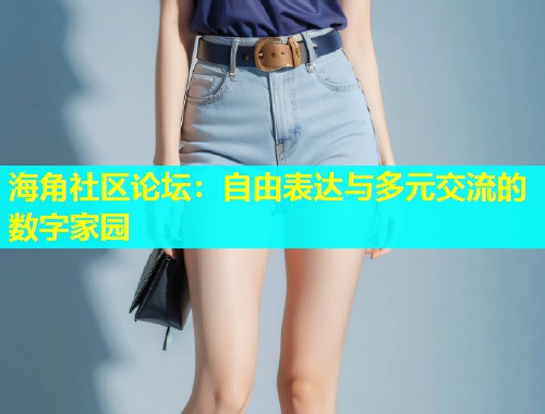 海角社区论坛：自由表达与多元交流的数字家园