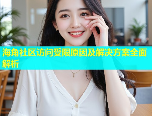 海角社区访问受限原因及解决方案全面解析  第1张