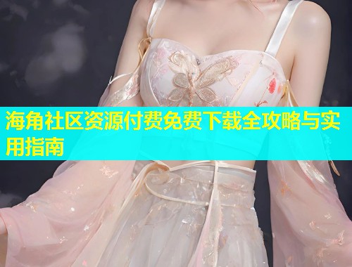 海角社区资源付费免费下载全攻略与实用指南