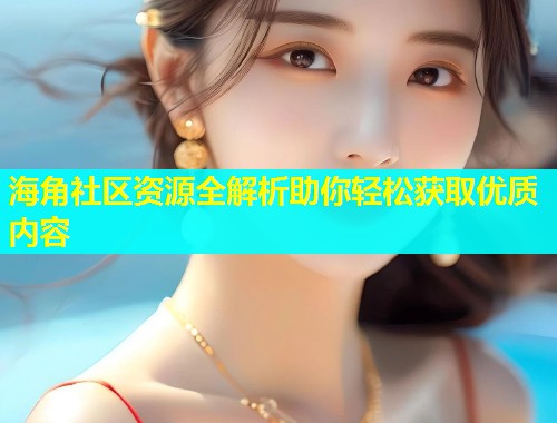 海角社区资源全解析助你轻松获取优质内容  第1张