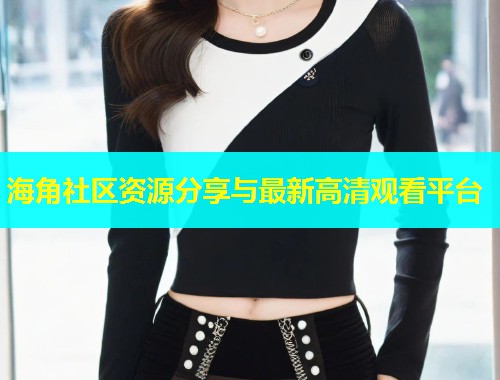 海角社区资源分享与最新高清观看平台