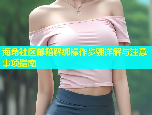 海角社区邮箱解绑操作步骤详解与注意事项指南  第1张