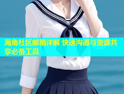 海角社区邮箱详解 快速沟通与资源共享必备工具  第1张