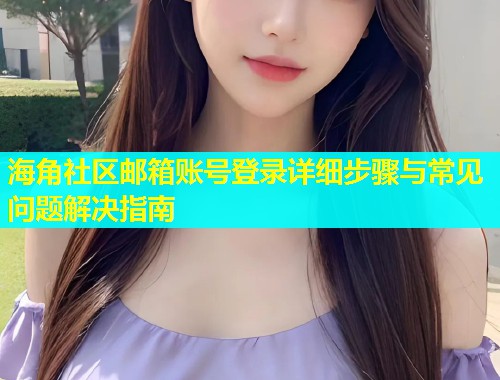 海角社区邮箱账号登录详细步骤与常见问题解决指南 第2张 海角社区邮箱账号登录详细步骤与常见问题解决指南 第2张