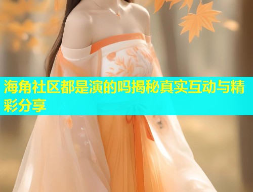 海角社区都是演的吗揭秘真实互动与精彩分享  第1张
