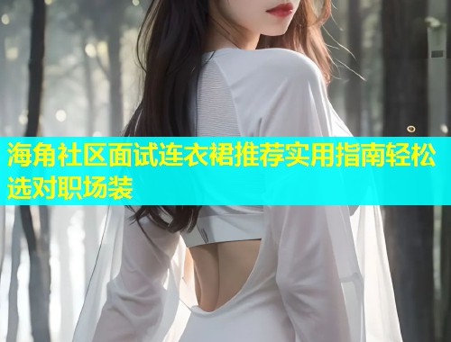 海角社区面试连衣裙推荐实用指南轻松选对职场装  第1张