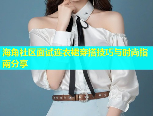 海角社区面试连衣裙穿搭技巧与时尚指南分享  第2张