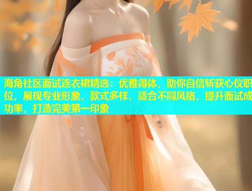 海角社区面试连衣裙精选：优雅得体，助你自信斩获心仪职位，展现专业形象，款式多样，适合不同风格，提升面试成功率，打造完美第一印象  第1张