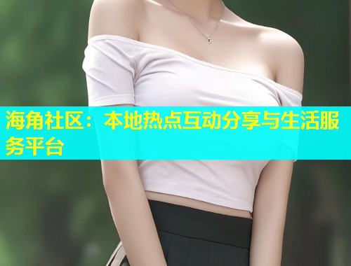 海角社区：本地热点互动分享与生活服务平台  第2张