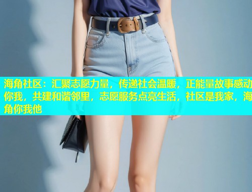 海角社区：汇聚志愿力量，传递社会温暖，正能量故事感动你我，共建和谐邻里，志愿服务点亮生活，社区是我家，海角你我他