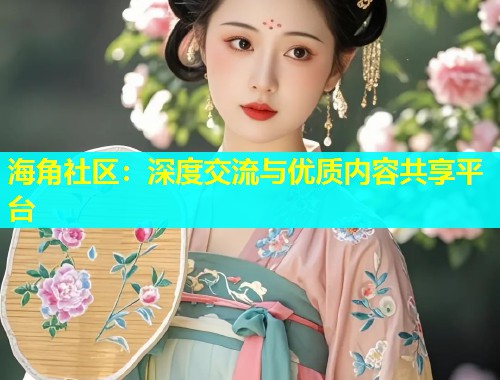 海角社区：深度交流与优质内容共享平台  第2张