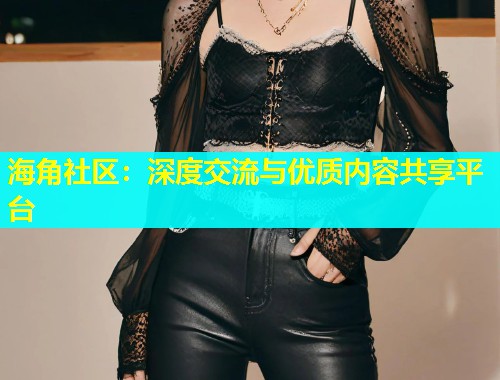 海角社区：深度交流与优质内容共享平台  第1张