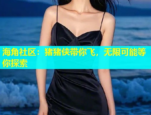 海角社区：猪猪侠带你飞，无限可能等你探索  第1张