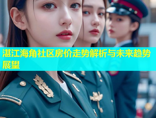 湛江海角社区房价走势解析与未来趋势展望