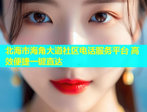 北海市海角大道社区电话服务平台 高效便捷一键直达 第2张 北海市海角大道社区电话服务平台 高效便捷一键直达 第2张