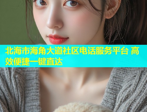 北海市海角大道社区电话服务平台 高效便捷一键直达