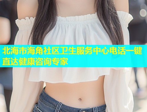 北海市海角社区卫生服务中心电话一键直达健康咨询专家  第1张