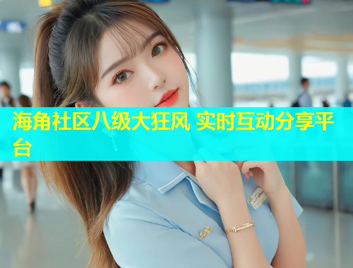 海角社区八级大狂风 实时互动分享平台  第1张