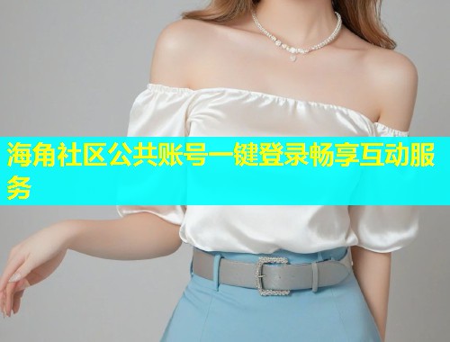 海角社区公共账号一键登录畅享互动服务  第1张