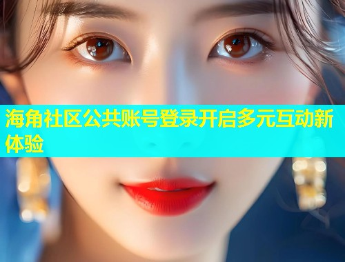 海角社区公共账号登录开启多元互动新体验 第1张 海角社区公共账号登录开启多元互动新体验 第1张