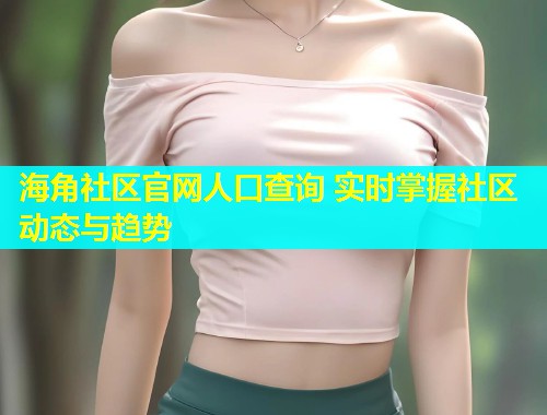 海角社区官网人口查询 实时掌握社区动态与趋势 第1张 海角社区官网人口查询 实时掌握社区动态与趋势 第1张