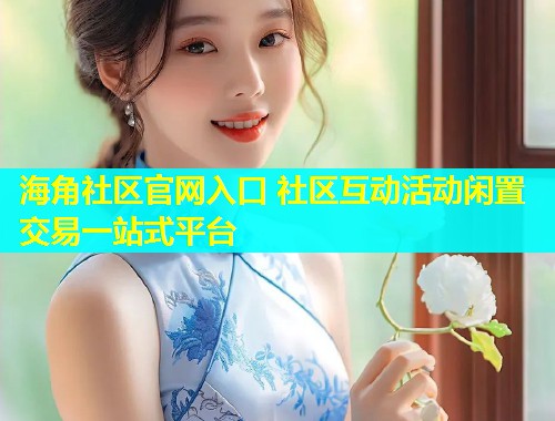 海角社区官网入口 社区互动活动闲置交易一站式平台 第2张 海角社区官网入口 社区互动活动闲置交易一站式平台 第2张