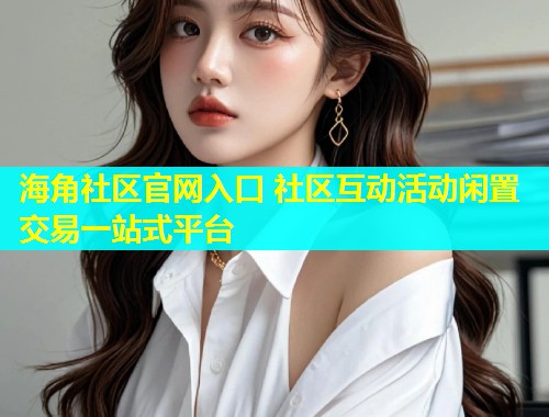 海角社区官网入口 社区互动活动闲置交易一站式平台 第1张 海角社区官网入口 社区互动活动闲置交易一站式平台 第1张