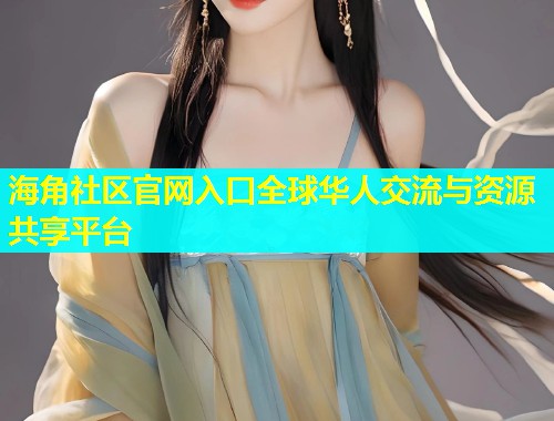 海角社区官网入口全球华人交流与资源共享平台