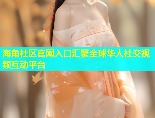 海角社区官网入口汇聚全球华人社交视频互动平台  第1张